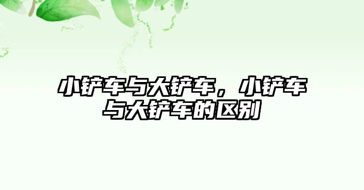 小鏟車與大鏟車，小鏟車與大鏟車的區(qū)別