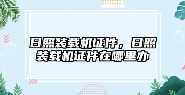 日照裝載機證件，日照裝載機證件在哪里辦