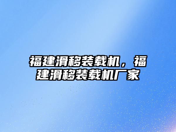 福建滑移裝載機，福建滑移裝載機廠家