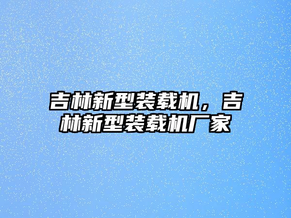 吉林新型裝載機，吉林新型裝載機廠家