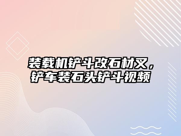 裝載機鏟斗改石材叉，鏟車裝石頭鏟斗視頻