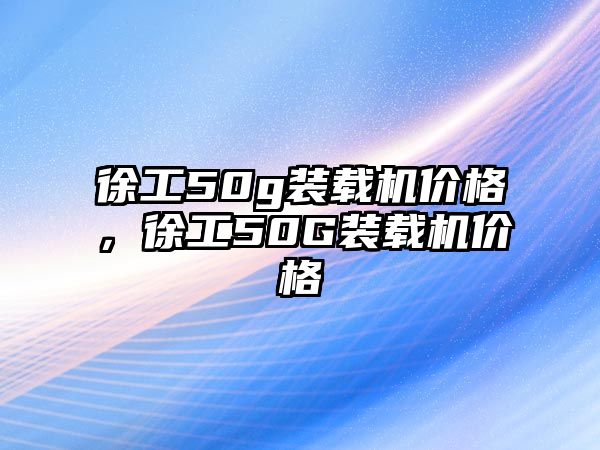 徐工50g裝載機價格，徐工50G裝載機價格