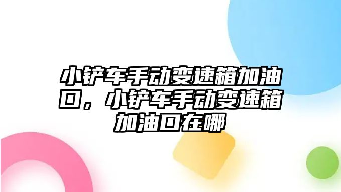 小鏟車手動變速箱加油口，小鏟車手動變速箱加油口在哪