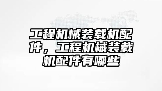 工程機械裝載機配件，工程機械裝載機配件有哪些