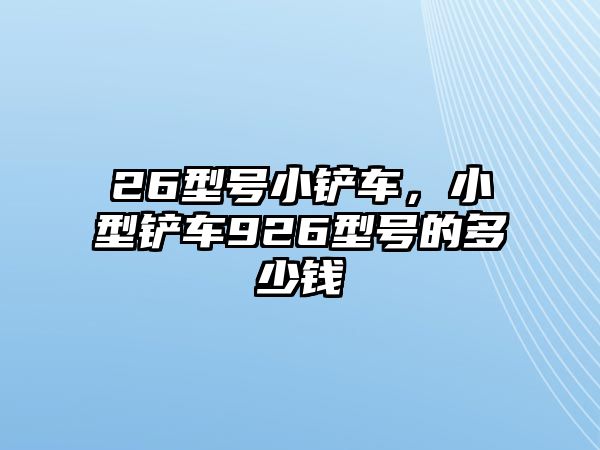 26型號小鏟車，小型鏟車926型號的多少錢