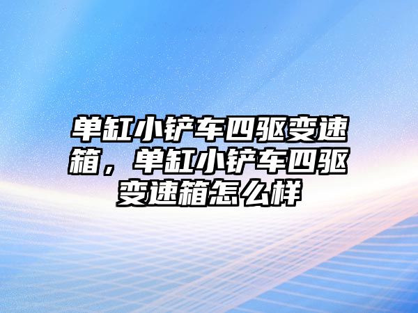 單缸小鏟車四驅變速箱，單缸小鏟車四驅變速箱怎么樣