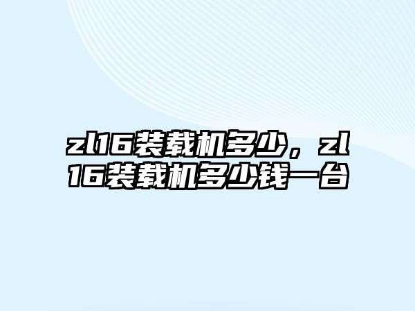 zl16裝載機多少，zl16裝載機多少錢一臺