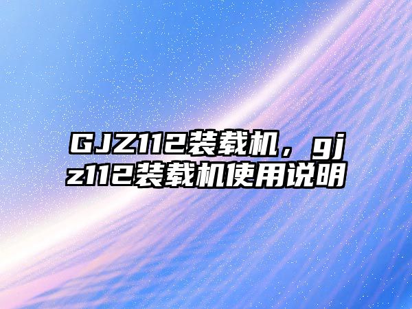 GJZ112裝載機，gjz112裝載機使用說明