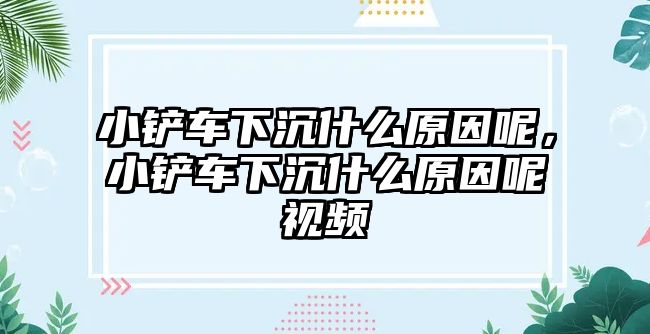 小鏟車下沉什么原因呢，小鏟車下沉什么原因呢視頻