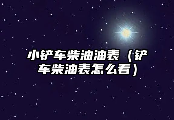 小鏟車柴油油表（鏟車柴油表怎么看）