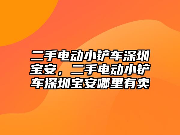 二手電動小鏟車深圳寶安，二手電動小鏟車深圳寶安哪里有賣