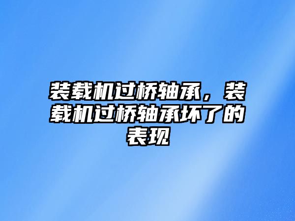 裝載機過橋軸承，裝載機過橋軸承壞了的表現