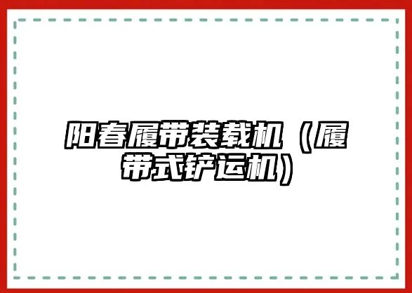 陽(yáng)春履帶裝載機(jī)（履帶式鏟運(yùn)機(jī)）