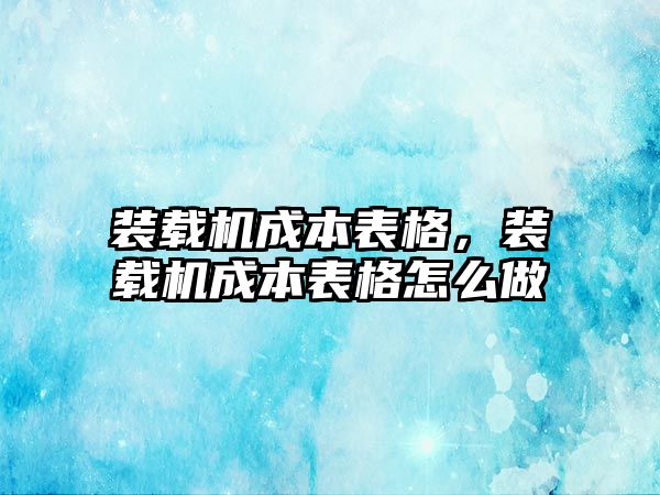 裝載機成本表格，裝載機成本表格怎么做