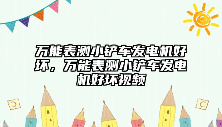 萬能表測小鏟車發(fā)電機好壞，萬能表測小鏟車發(fā)電機好壞視頻