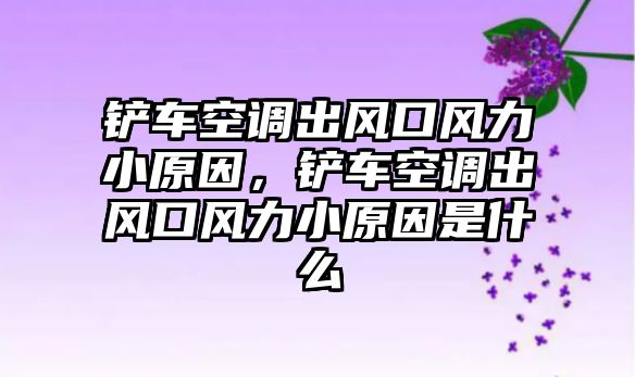 鏟車空調出風口風力小原因，鏟車空調出風口風力小原因是什么