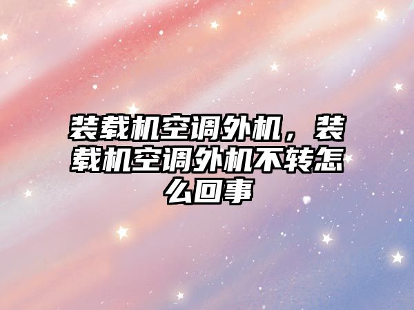 裝載機空調外機，裝載機空調外機不轉怎么回事