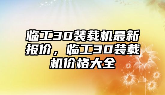 臨工30裝載機最新報價，臨工30裝載機價格大全