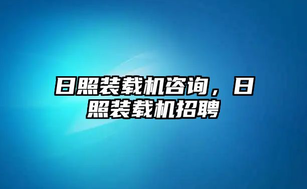 日照裝載機咨詢，日照裝載機招聘