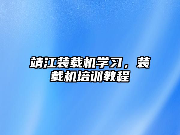 靖江裝載機學習，裝載機培訓教程