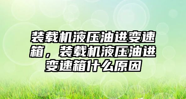 裝載機液壓油進變速箱，裝載機液壓油進變速箱什么原因