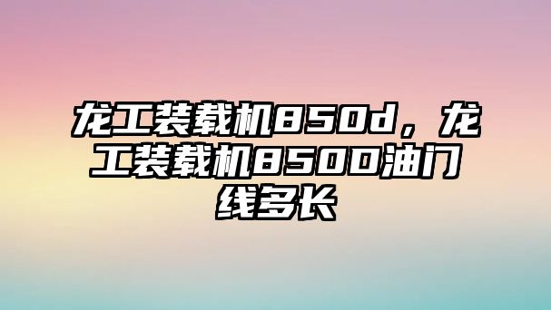 龍工裝載機850d，龍工裝載機850D油門線多長