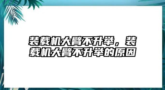 裝載機大臂不升舉，裝載機大臂不升舉的原因