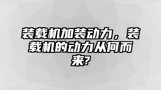 裝載機加裝動力，裝載機的動力從何而來?