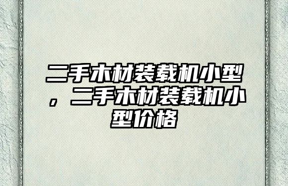 二手木材裝載機小型，二手木材裝載機小型價格