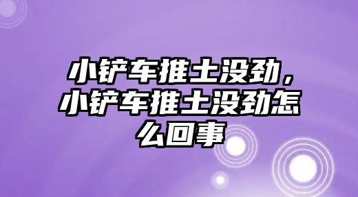 小鏟車推土沒勁，小鏟車推土沒勁怎么回事