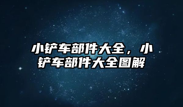 小鏟車部件大全，小鏟車部件大全圖解