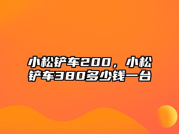 小松鏟車200，小松鏟車380多少錢一臺