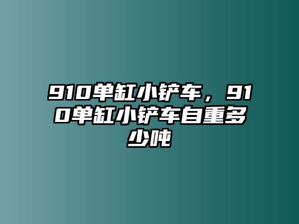 910單缸小鏟車，910單缸小鏟車自重多少噸