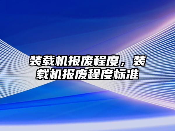 裝載機報廢程度，裝載機報廢程度標準