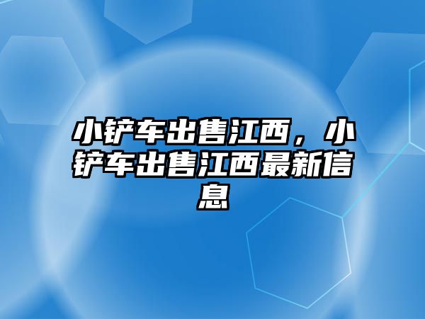 小鏟車出售江西，小鏟車出售江西最新信息