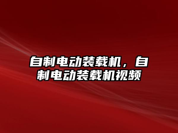 自制電動裝載機，自制電動裝載機視頻