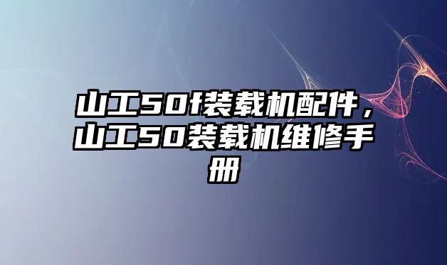 山工50f裝載機(jī)配件，山工50裝載機(jī)維修手冊(cè)