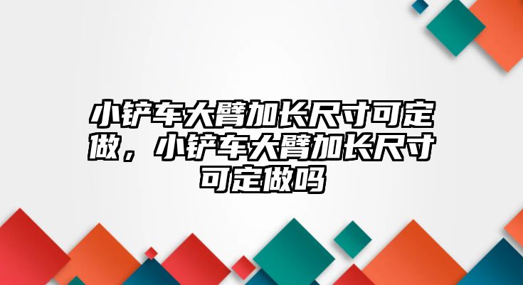 小鏟車大臂加長尺寸可定做，小鏟車大臂加長尺寸可定做嗎