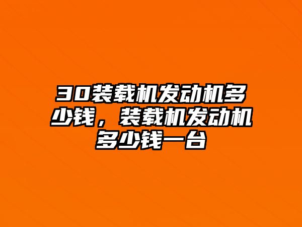 30裝載機發動機多少錢，裝載機發動機多少錢一臺