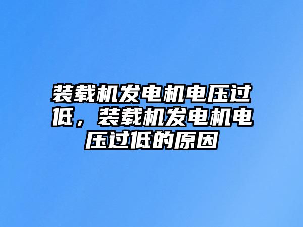 裝載機發電機電壓過低，裝載機發電機電壓過低的原因