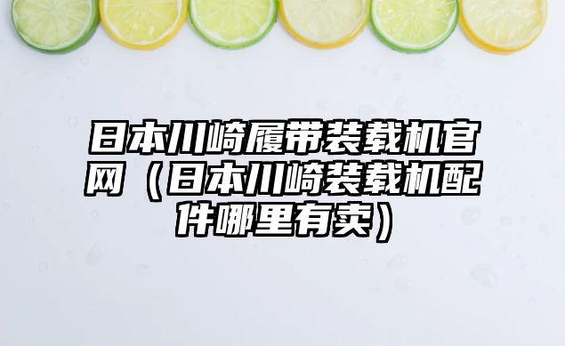 日本川崎履帶裝載機官網(wǎng)（日本川崎裝載機配件哪里有賣）