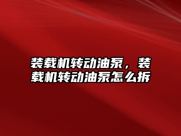 裝載機轉動油泵，裝載機轉動油泵怎么拆