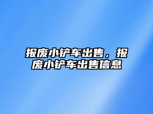 報廢小鏟車出售，報廢小鏟車出售信息