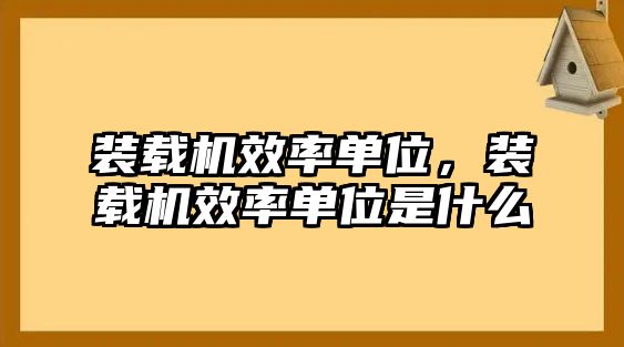 裝載機效率單位，裝載機效率單位是什么