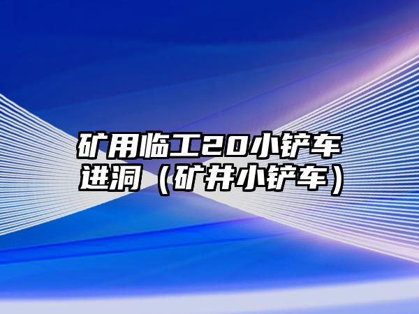 礦用臨工20小鏟車進洞（礦井小鏟車）