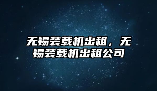 無錫裝載機出租，無錫裝載機出租公司