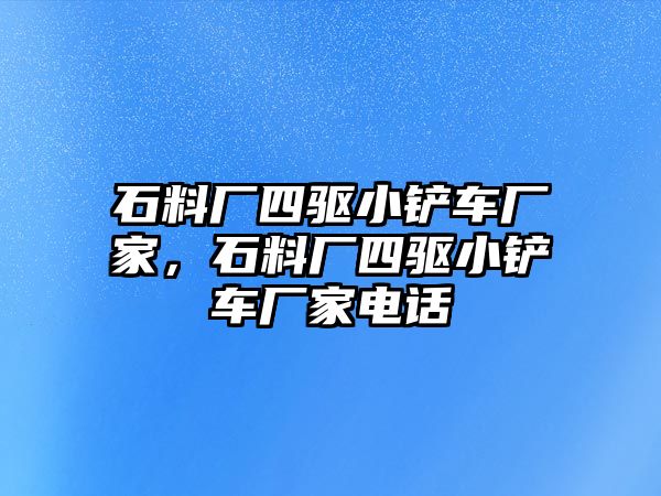 石料廠四驅(qū)小鏟車廠家，石料廠四驅(qū)小鏟車廠家電話