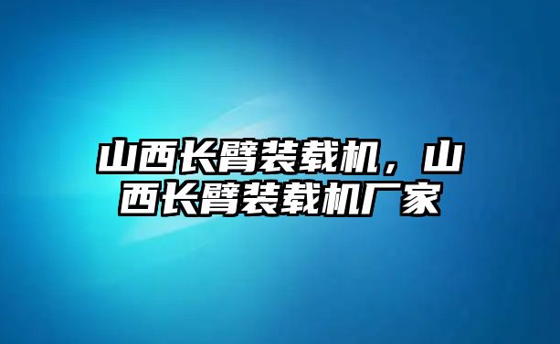 山西長臂裝載機，山西長臂裝載機廠家