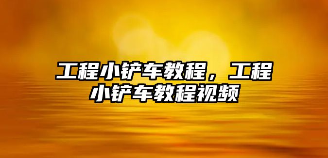 工程小鏟車教程，工程小鏟車教程視頻