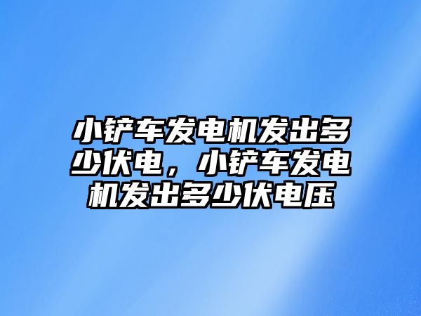 小鏟車發電機發出多少伏電，小鏟車發電機發出多少伏電壓